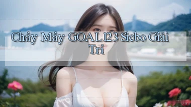cháy máy goal123 sicbo giải trí