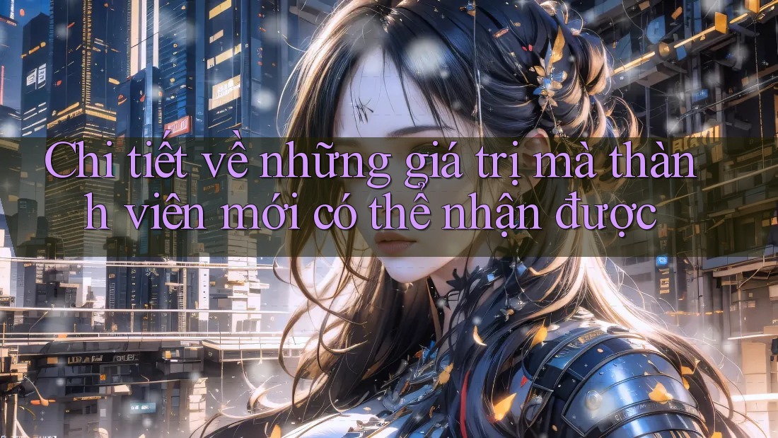 Chi tiết về những giá trị mà thành viên mới có thể nhận được