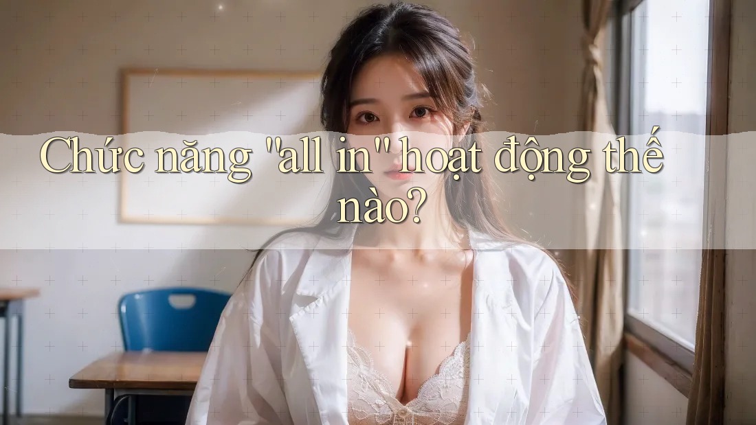 Chức năng “all in” hoạt động thế nào?