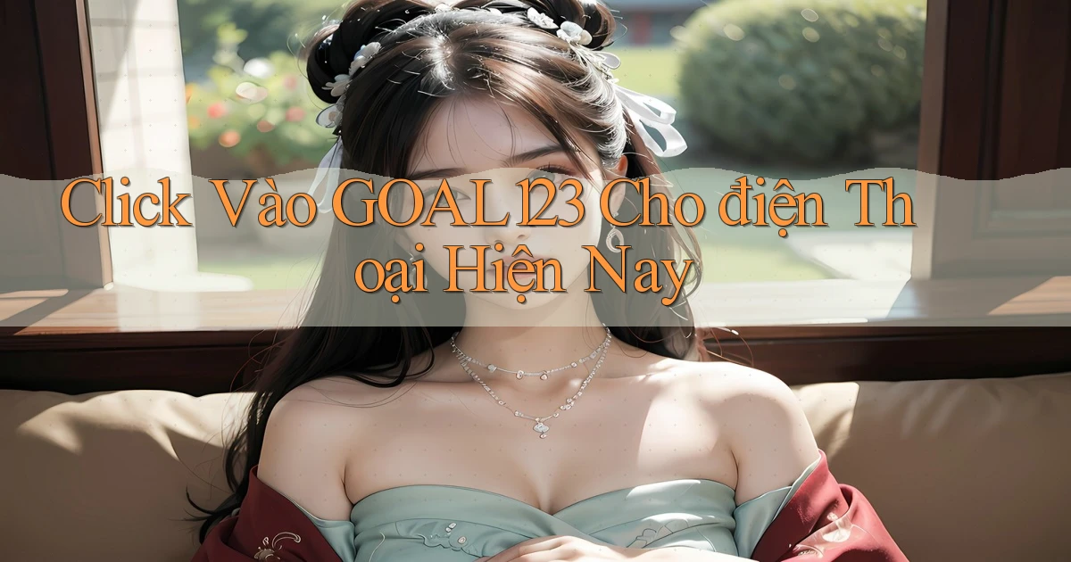 click vào goal123 cho điện thoại hiện nay