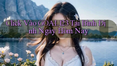 click vào goal123 tại Bình Định ngày hôm nay