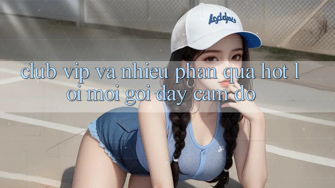 “Club VIP” Và “Nhiều Phần Quà Hot” – Lời Mời Gọi Đầy Cám Dỗ