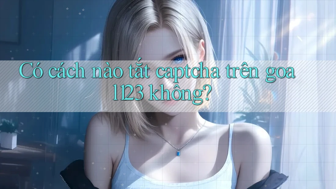 Có cách nào tắt captcha trên goal123 không?