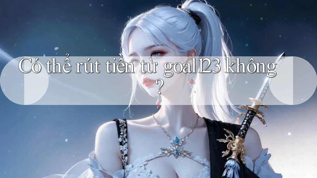 Có thể rút tiền từ goal123 không? Có thể rút tiền từ goal123 không?