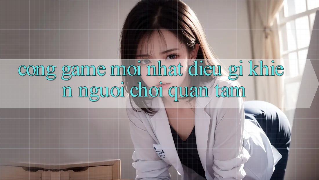 “Cổng game mới nhất” – Điều gì khiến người chơi quan tâm? “Cổng game mới nhất” – Điều gì khiến người chơi quan tâm?