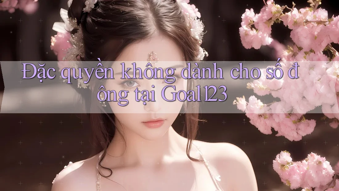 Đặc quyền không dành cho số đông tại Goal123