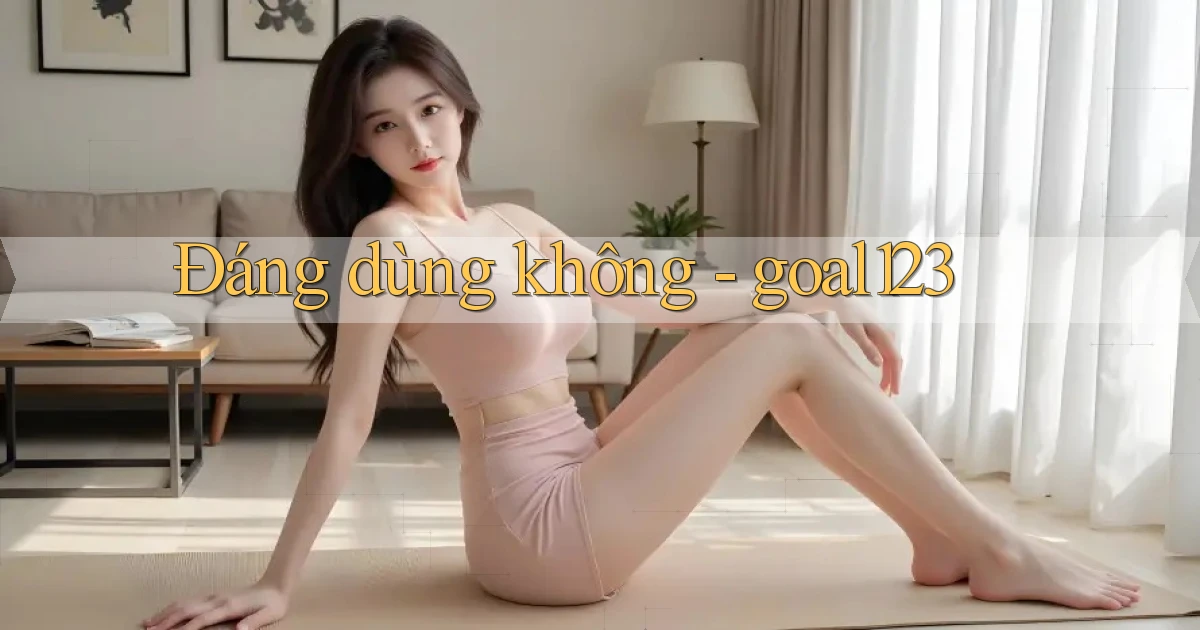 Đáng dùng không   goal123