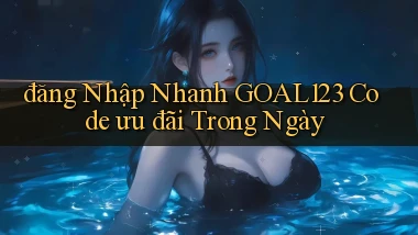 đăng nhập nhanh goal123 code ưu đãi trong ngày