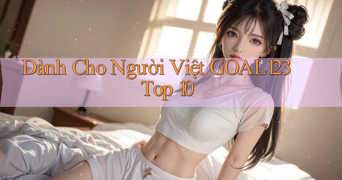 dành cho người việt goal123 top 10