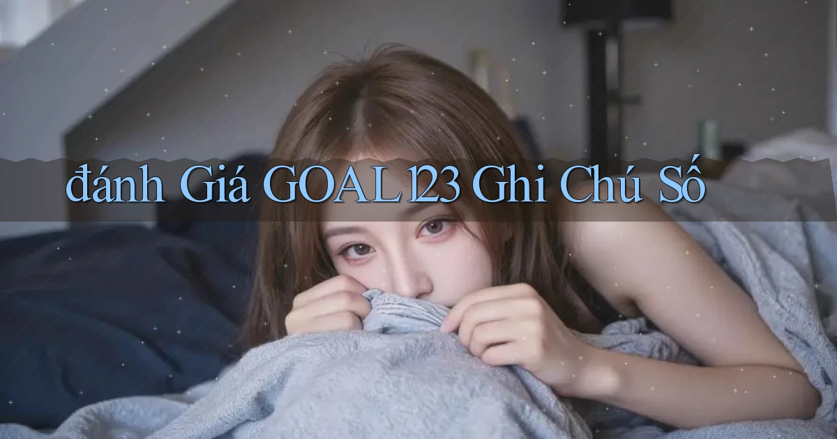 đánh giá goal123 ghi chú số