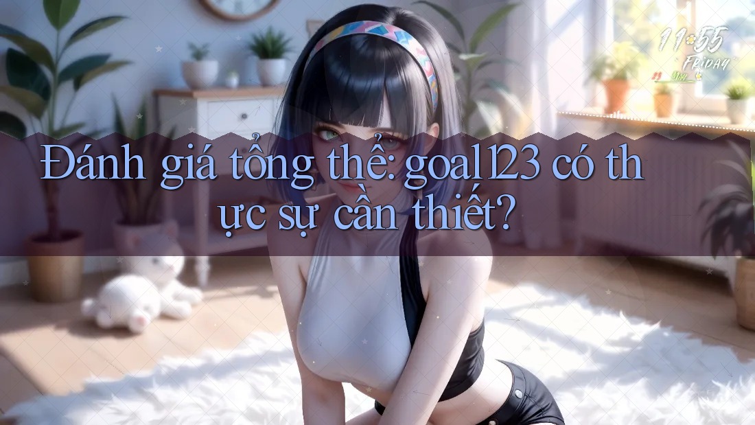 Đánh giá tổng thể: goal123 có thực sự cần thiết? Đánh giá tổng thể: goal123 có thực sự cần thiết?