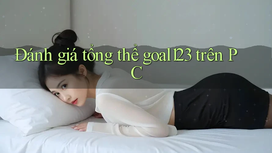 Đánh giá tổng thể goal123 trên PC Đánh giá tổng thể goal123 trên PC