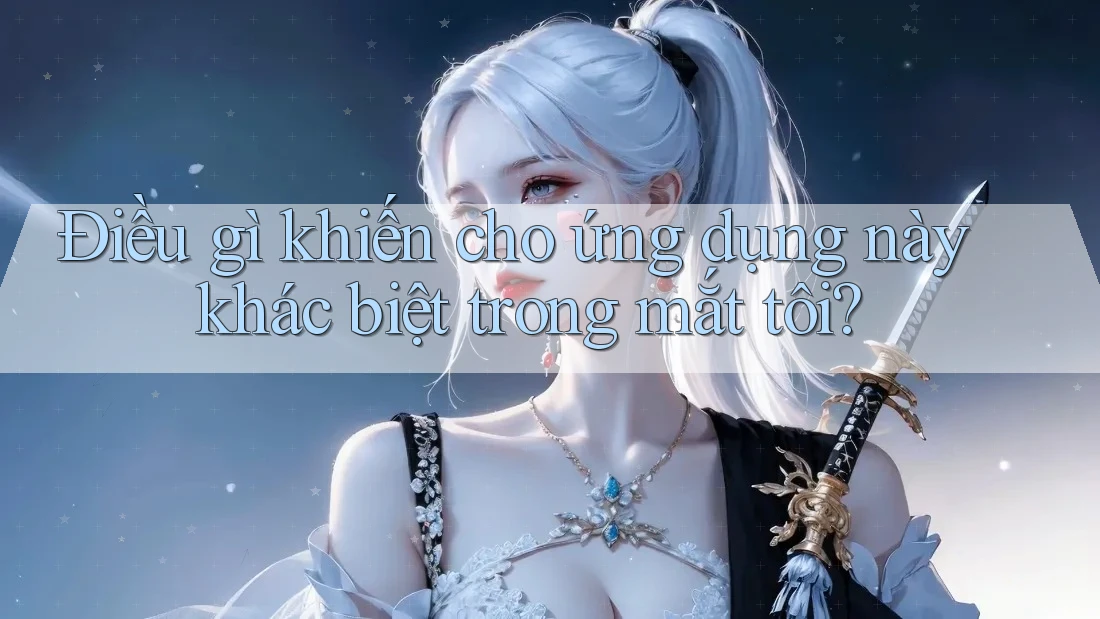 Điều gì khiến cho ứng dụng này khác biệt trong mắt tôi?