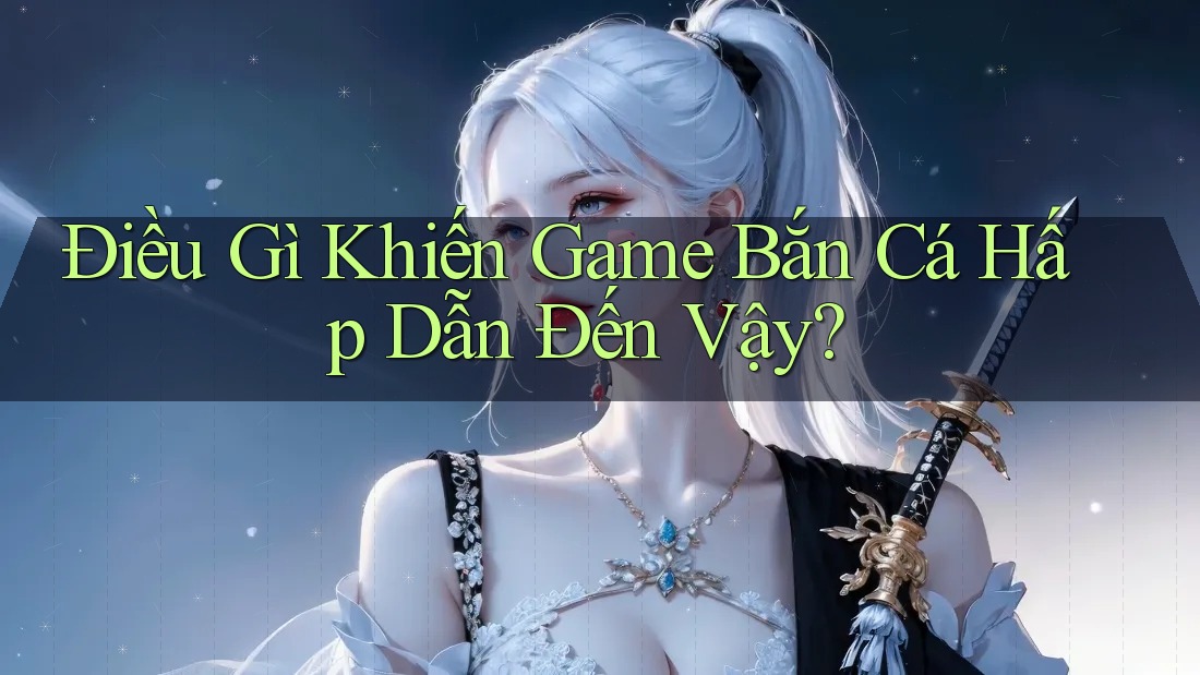 Điều Gì Khiến Game Bắn Cá Hấp Dẫn Đến Vậy?