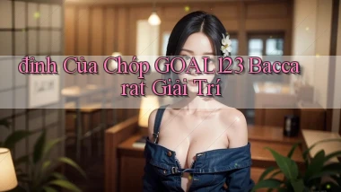 đỉnh của chóp goal123 baccarat giải trí