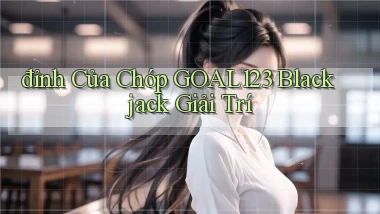 đỉnh của chóp goal123 blackjack giải trí