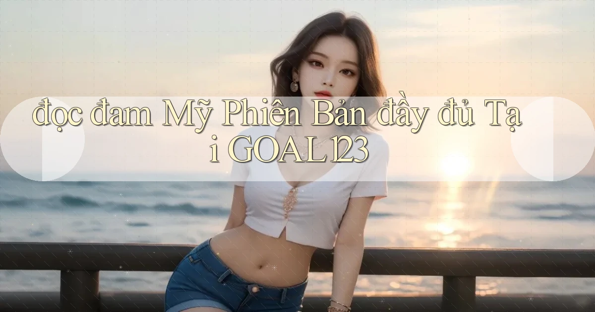 đọc đam mỹ phiên bản đầy đủ tại goal123