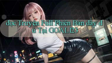đọc truyện full phiên bản đầy đủ tại goal123