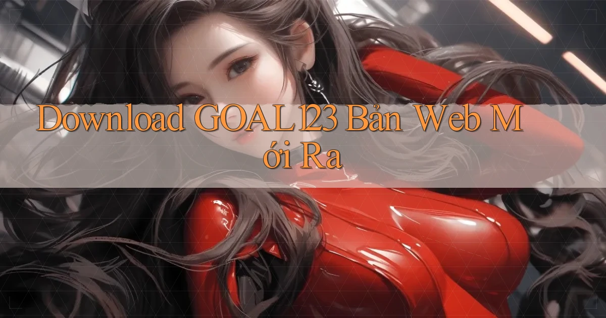download goal123 bản web mới ra