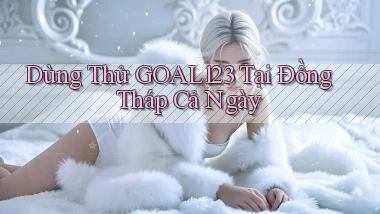dùng thử goal123 tại Đồng Tháp cả ngày