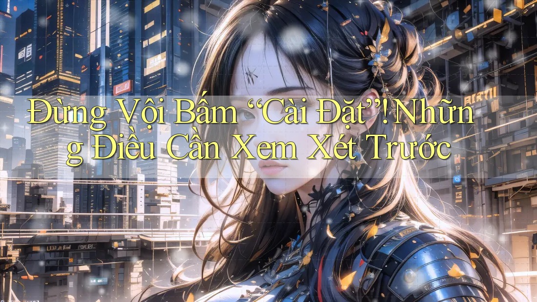 Đừng Vội Bấm “Cài Đặt”! Những Điều Cần Xem Xét Trước Đừng Vội Bấm “Cài Đặt”! Những Điều Cần Xem Xét Trước