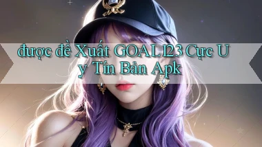 được đề xuất goal123 cực uy tín bản apk