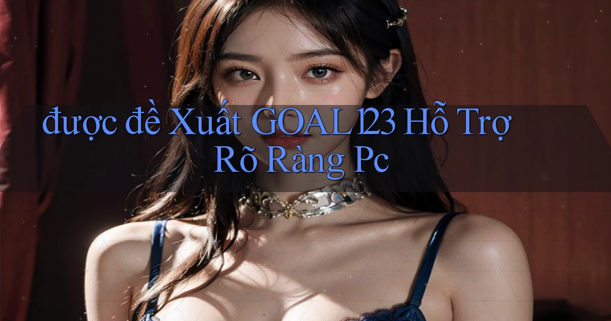 được đề xuất goal123 hỗ trợ rõ ràng pc