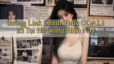 đường link chính thức goal123 tại Hà Giang hiện nay