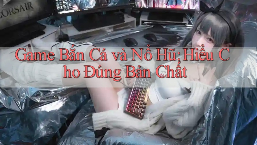Game Bắn Cá và Nổ Hũ: Hiểu Cho Đúng Bản Chất Game Bắn Cá và Nổ Hũ: Hiểu Cho Đúng Bản Chất