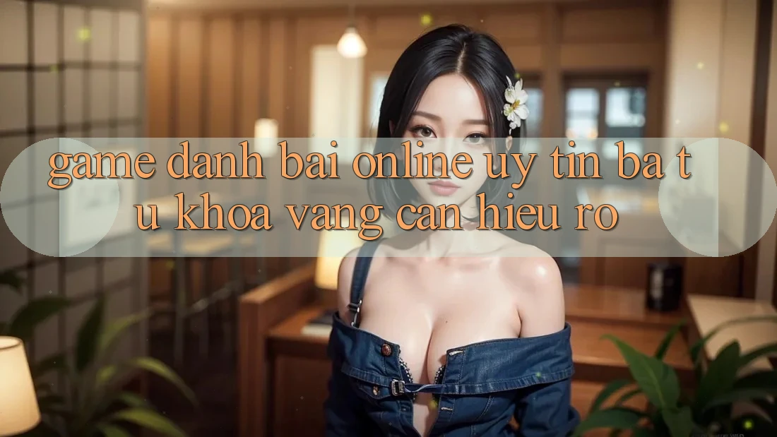 “Game đánh bài online uy tín” – Ba từ khóa vàng cần hiểu rõ “Game đánh bài online uy tín” – Ba từ khóa vàng cần hiểu rõ