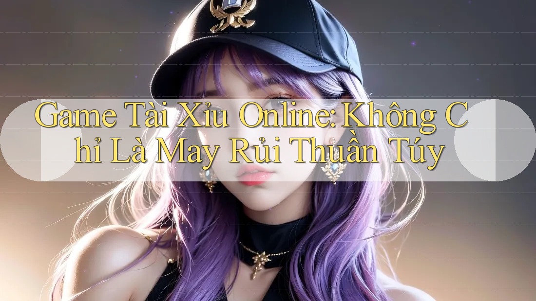 Game Tài Xỉu Online: Không Chỉ Là May Rủi Thuần Túy Game Tài Xỉu Online: Không Chỉ Là May Rủi Thuần Túy