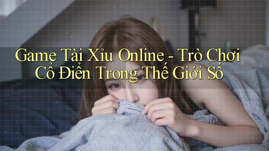 Game Tài Xỉu Online - Trò Chơi Cổ Điển Trong Thế Giới Số