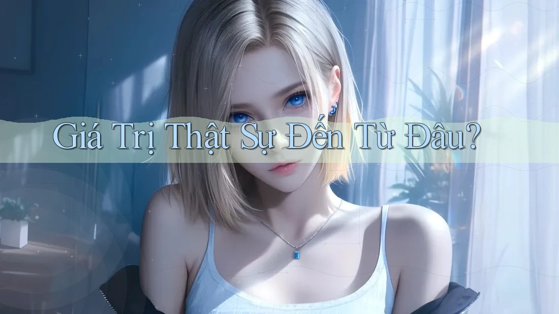 Giá Trị Thật Sự Đến Từ Đâu? Giá Trị Thật Sự Đến Từ Đâu?