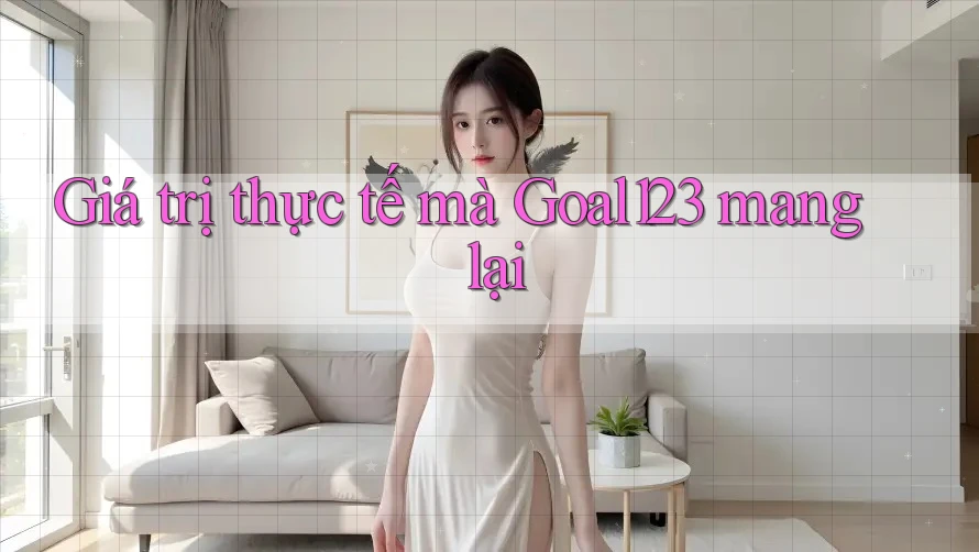 Giá trị thực tế mà goal123 mang lại