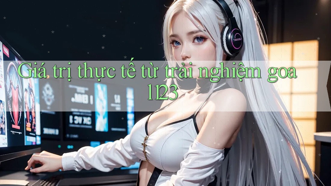 Giá trị thực tế từ trải nghiệm goal123
