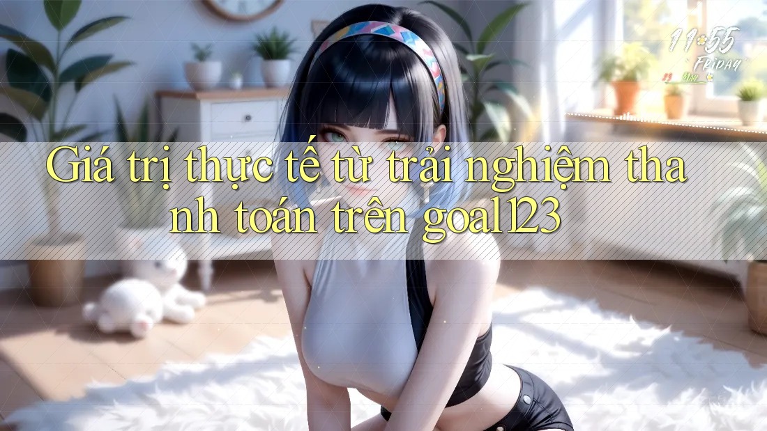 Giá trị thực tế từ trải nghiệm thanh toán trên goal123