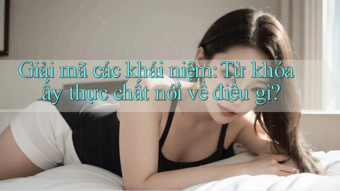 Giải mã các khái niệm: Từ khóa ấy thực chất nói về điều gì? Giải mã các khái niệm: Từ khóa ấy thực chất nói về điều gì?