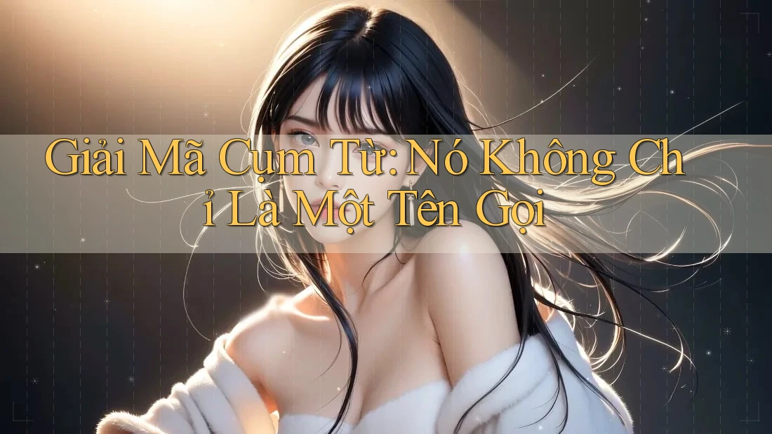 Giải Mã Cụm Từ: Nó Không Chỉ Là Một Tên Gọi