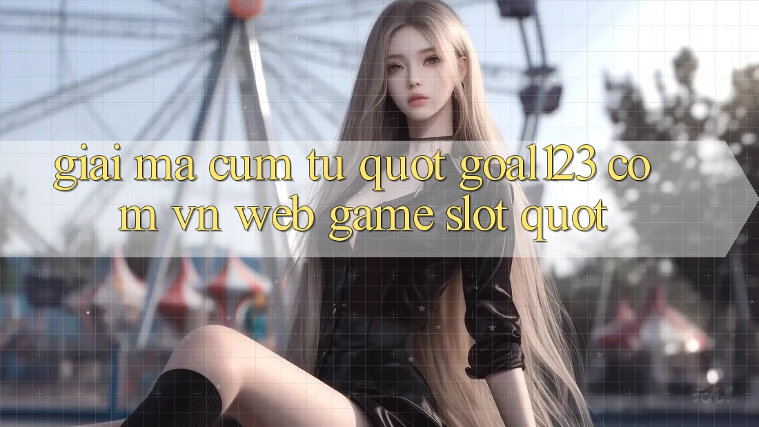 Giải mã cụm từ " goal123 com vn web game slot" Giải mã cụm từ " goal123 com vn web game slot"
