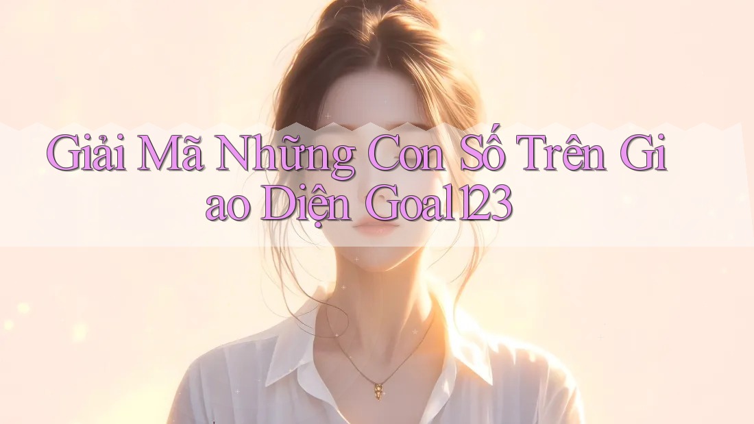 Giải Mã Những Con Số Trên Giao Diện Goal123