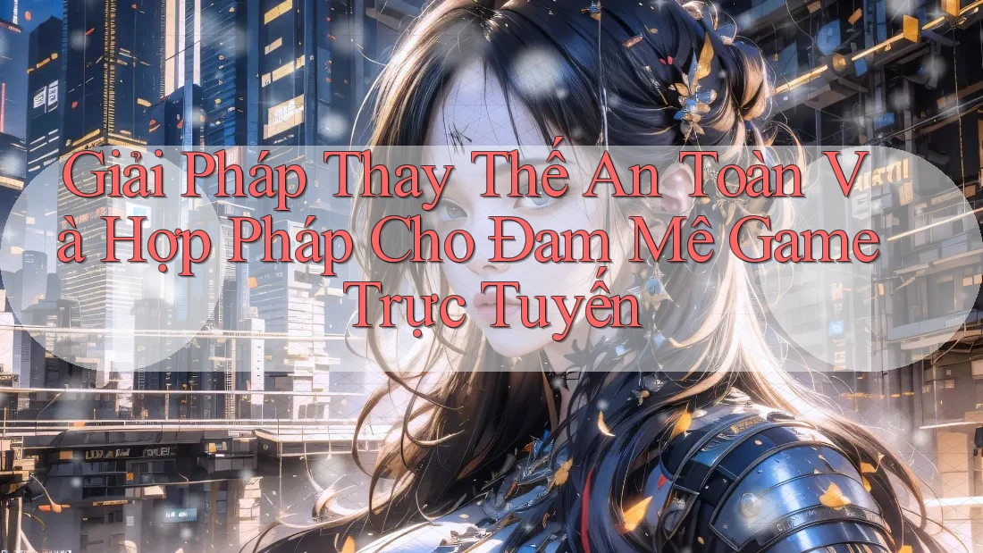 Giải Pháp Thay Thế An Toàn Và Hợp Pháp Cho Đam Mê Game Trực Tuyến Giải Pháp Thay Thế An Toàn Và Hợp Pháp Cho Đam Mê Game Trực Tuyến