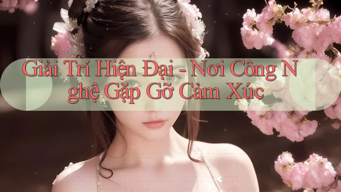 Giải Trí Hiện Đại - Nơi Công Nghệ Gặp Gỡ Cảm Xúc Giải Trí Hiện Đại - Nơi Công Nghệ Gặp Gỡ Cảm Xúc