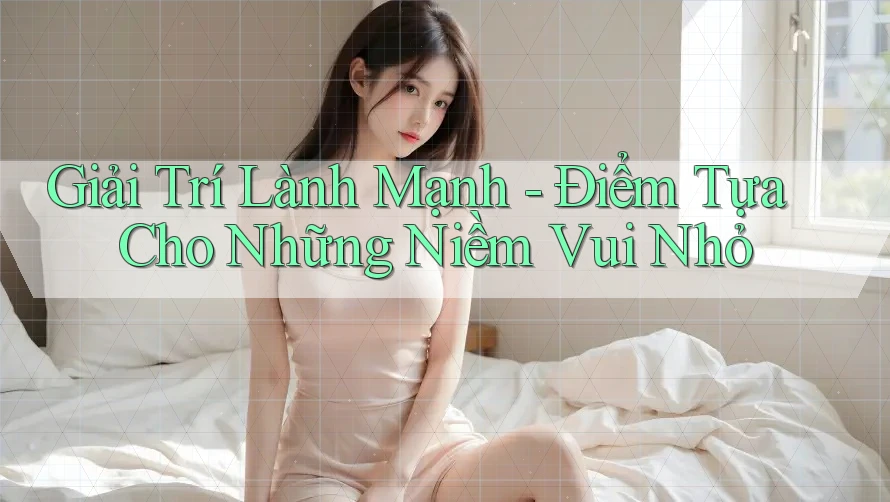 Giải Trí Lành Mạnh - Điểm Tựa Cho Những Niềm Vui Nhỏ Giải Trí Lành Mạnh - Điểm Tựa Cho Những Niềm Vui Nhỏ