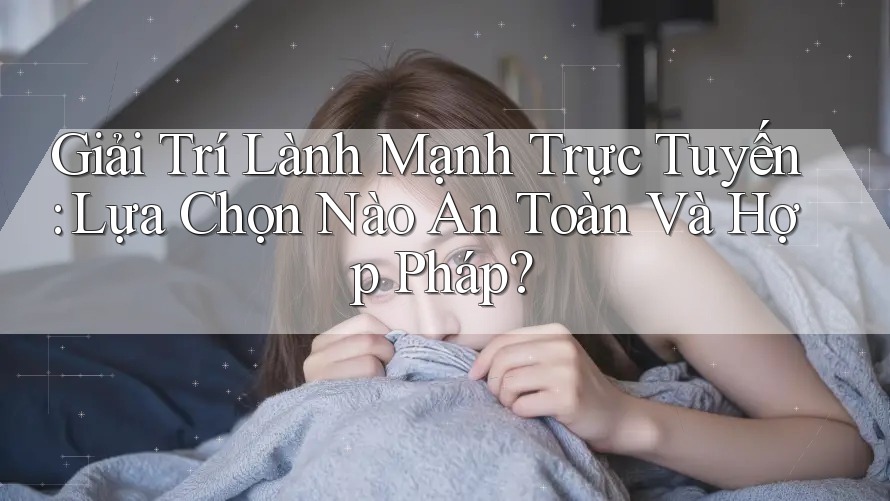 Giải Trí Lành Mạnh Trực Tuyến: Lựa Chọn Nào An Toàn Và Hợp Pháp? Giải Trí Lành Mạnh Trực Tuyến: Lựa Chọn Nào An Toàn Và Hợp Pháp?