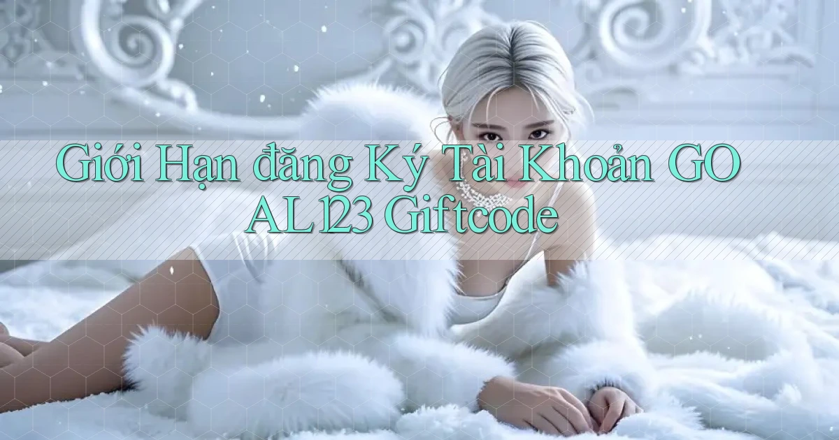 giới hạn đăng ký tài khoản goal123 giftcode