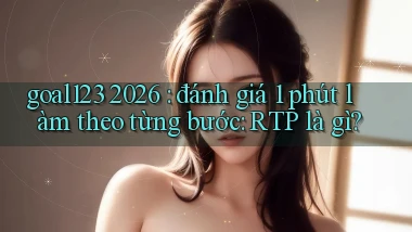 goal123 2026 đánh giá 1 phút làm theo từng bước RTP là gì