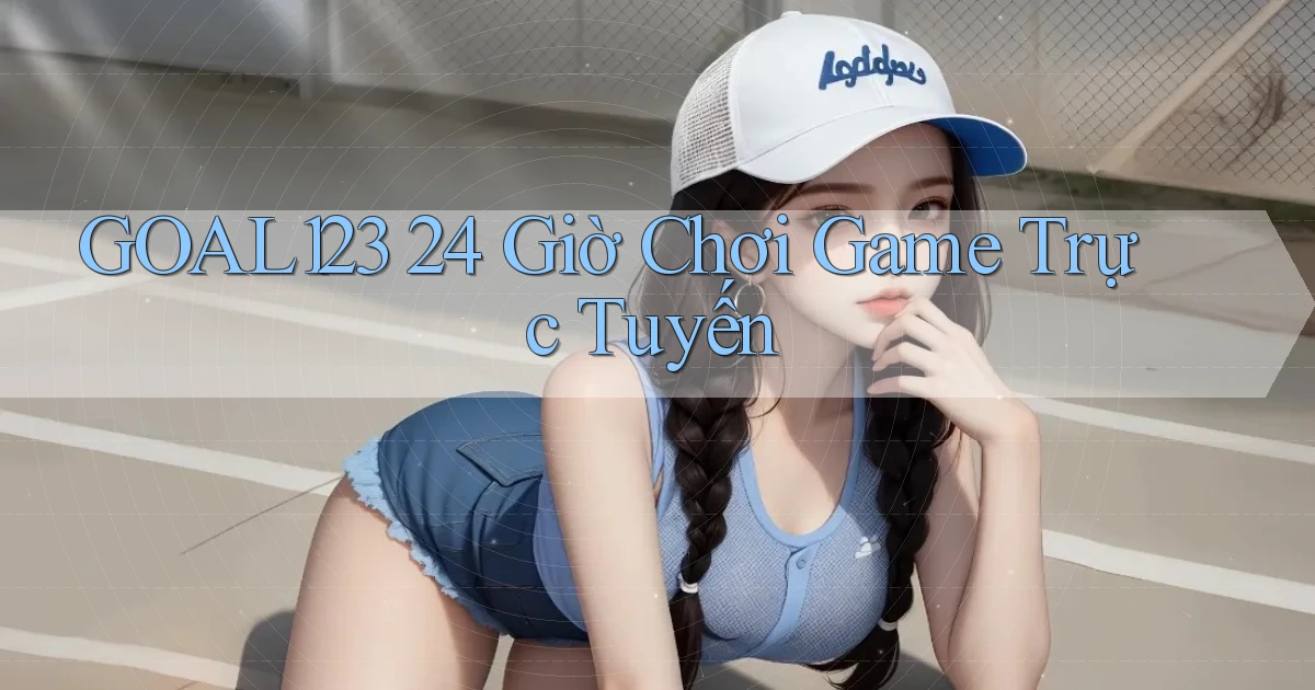 goal123 24 giờ chơi game trực tuyến