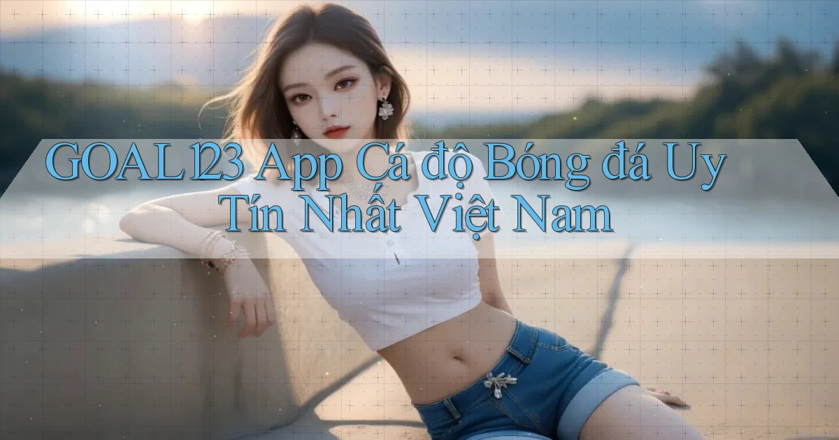 goal123 app cá độ bóng đá uy tín nhất việt nam