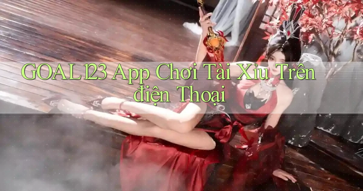 goal123 app chơi tài xỉu trên điện thoại