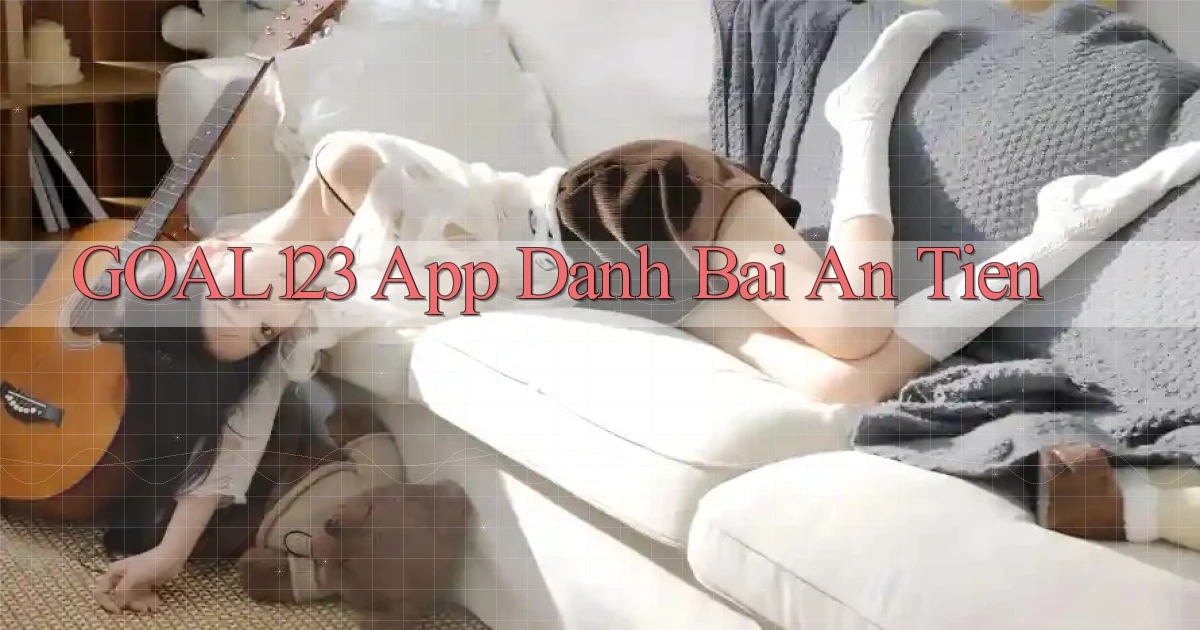 goal123 app đánh bài an tiền